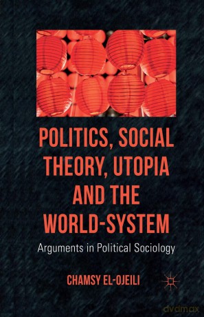 Politics, Social Theory, Utopia and the World-System: Arguments in Political Sociology - C. el-Ojeili [KSIĄŻKA]