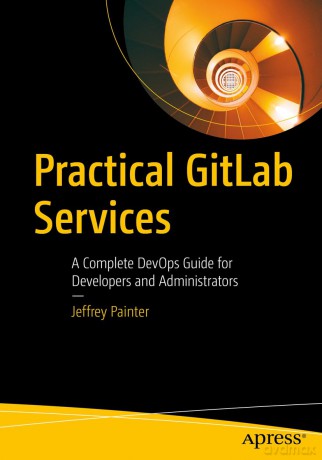 Practical GitLab Services: A Complete DevOps Guide for Developers and Administrators - Jeffrey Painter [KSIĄŻKA]