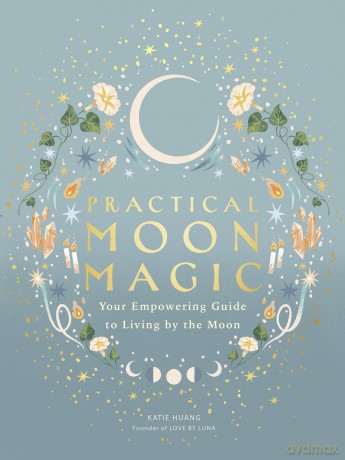 Practical Moon Magic: Your Empowering Guide to Living by the Moon - Katie Huang [KSIĄŻKA]