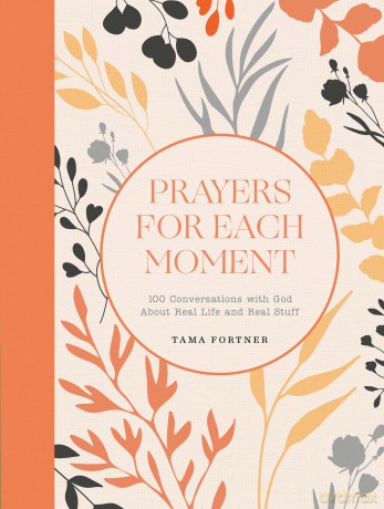 Prayers for Each Moment: 100 Conversations with God About Real Life and Real Stuff: A Prayer Book - Tama Fortner [KSIĄŻKA]