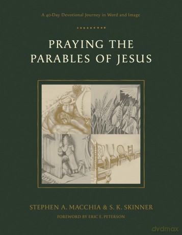 Praying the Parables of Jesus: A 40-Day Devotional Journey in Word and Image - Steve A. Macchia [KSIĄŻKA]