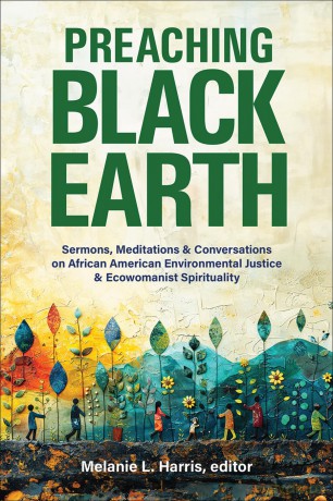 Preaching Black Earth: Sermons, Meditations, and Conversations on African American Environmental Justice and Ecowomanist Spirituality - Melanie L. Harris [KSIĄŻKA]