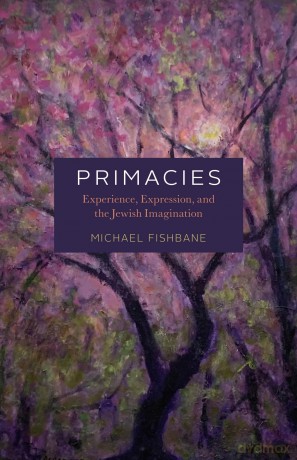 Primacies: Experience, Expression, and the Jewish Imagination - Michael Fishbane [KSIĄŻKA]