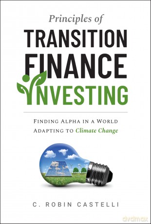 Principles of Transition Finance Investing: Finding Alpha in a World Adapting to Climate Change - C. Robin Castelli [KSIĄŻKA]