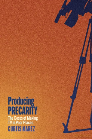 Producing Precarity: The Costs of Making TV in Poor Places - Curtis Marez [KSIĄŻKA]