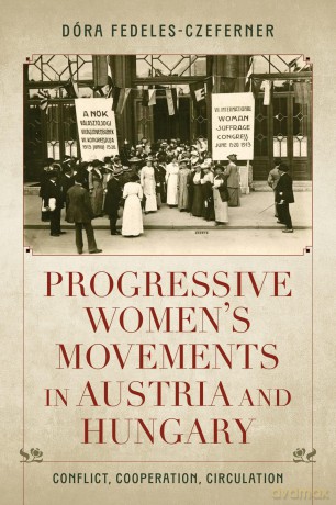 Progressive Women's Movements in Austria and Hungary: Conflict, Cooperation, Circulation - Dóra Fedeles-Czeferner [KSIĄŻKA]