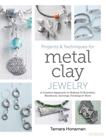 Projects and Techniques for Metal Clay Jewelry: A Creative Approach to Making 13 Bracelets, Necklaces, Earrings, Findings and More - Tamara Honaman [KSIĄŻKA]
