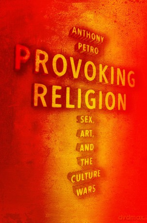 Provoking Religion: Sex, Art, and the Culture Wars - Anthony M. Petro [KSIĄŻKA]