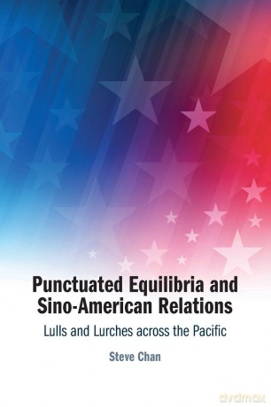 Punctuated Equilibria and Sino-American Relations: Lulls and Lurches across the Pacific - Steve Chan [KSIĄŻKA]