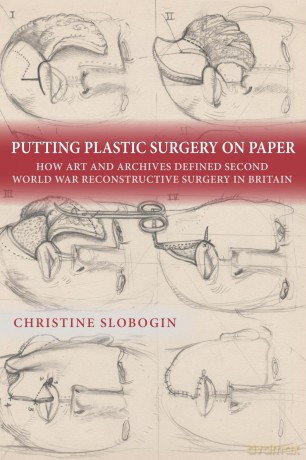 Putting Plastic Surgery on Paper: How Art and Archives Defined Second World War Reconstructive Surgery in Britain - Professor Christine Slobogin [KSIĄŻKA]