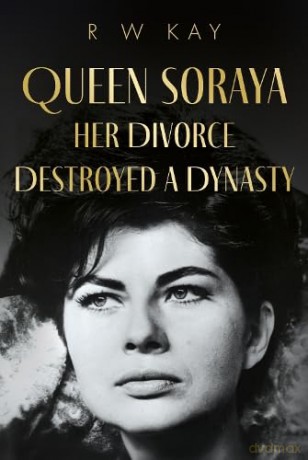 Queen Soraya, Her Divorce Destroyed A Dynasty - R W Kay [KSIĄŻKA]