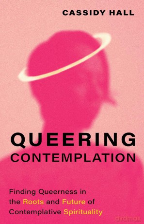 Queering Contemplation: Finding Queerness in the Roots and Future of Contemplative Spirituality - Cassidy Hall [KSIĄŻKA]