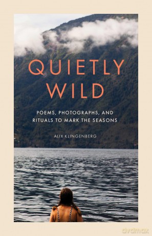 Quietly Wild: Poems, Photographs, and Rituals to Mark the Seasons - Alix Klingenberg [KSIĄŻKA]