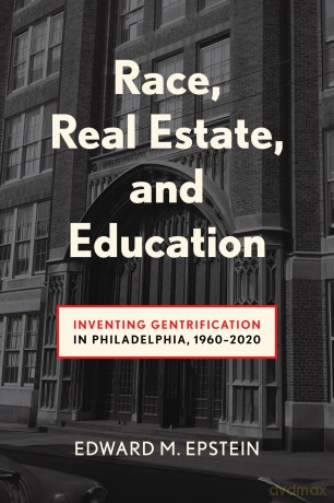 Race, Real Estate and Education: Inventing Gentrification in Philadelphia, 1960-2020 - Edward M. Epstein [KSIĄŻKA]