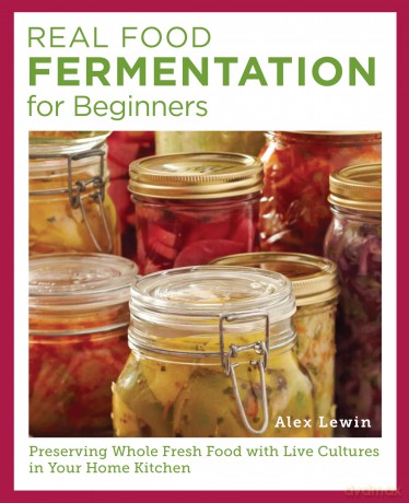 Real Food Fermentation for Beginners: Preserving Whole Fresh Food with Live Cultures in Your Home Kitchen - Alex Lewin [KSIĄŻKA]