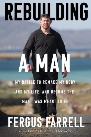 Rebuilding a Man: My battle to remake my body, my life and the man I was meant to be: My battle to remake my body and my life, and become the man I was meant to be - Fergus Farrell [KSIĄŻKA]