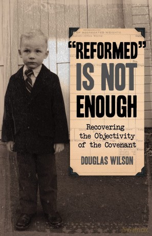 Reformed is Not Enough: Recovering the Objectivity of the Covenant - Douglas Wilson [KSIĄŻKA]
