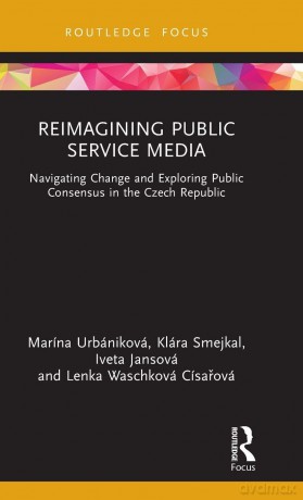 Reimagining Public Service Media: Navigating Change and Exploring Public Consensus in the Czech Republic - Marína Urbániková [KSIĄŻKA]