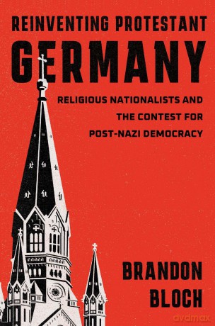 Reinventing Protestant Germany: Religious Nationalists and the Contest for Post-Nazi Democracy - Brandon Bloch [KSIĄŻKA]