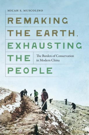 Remaking the Earth, Exhausting the People: The Burden of Conservation in Modern China - Micah S. Muscolino [KSIĄŻKA]
