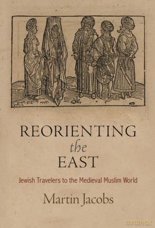 Reorienting the East: Jewish Travelers to the Medieval Muslim World - Professor Martin Jacobs [KSIĄŻKA]