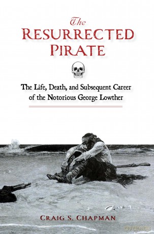 Resurrected Pirate, The: The Life, Death, and Subsequent Career of the Notorious George Lowther - Craig S. Chapman [KSIĄŻKA]