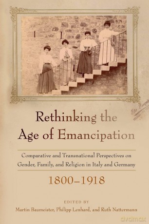 Rethinking the Age of Emancipation: Comparative and Transnational Perspectives on Gender, Family, and Religion in Italy and Germany, 1800-1918 - Martin Baumeister [KSIĄŻKA]