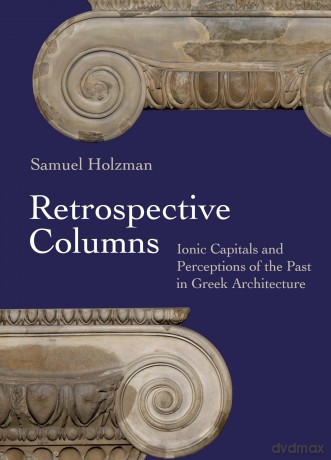Retrospective Columns: Ionic Capitals and Perceptions of the Past in Greek Architecture - Samuel Holzman [KSIĄŻKA]