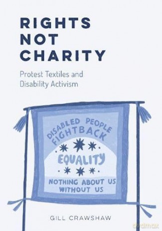 Rights Not Charity - Protest Textiles and Disability Activism - Gill Crawshaw [KSIĄŻKA]