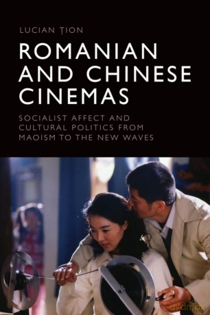 Romanian and Chinese Cinemas: Socialist Affect and Cultural Politics from Maoism to the New Waves - Lucian ion [KSIĄŻKA]