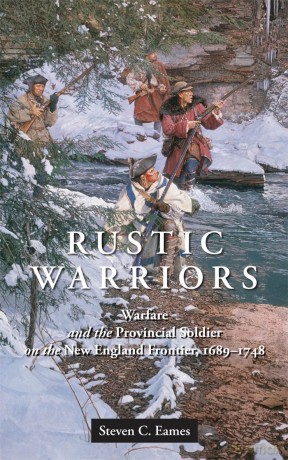 Rustic Warriors: Warfare and the Provincial Soldier on the New England Frontier, 1689-1748 - Steven C. Eames [KSIĄŻKA]