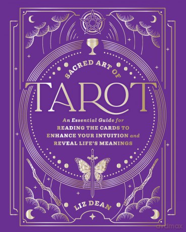 Sacred Art of Tarot: An Essential Guide for Reading the Cards to Enhance Your Intuition and Reveal Life's Meanings - Liz Dean [KSIĄŻKA]