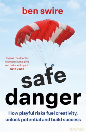 Safe Danger: The art of taking playful risks to fuel creativity, unlock potential and build success - Ben Swire [KSIĄŻKA]