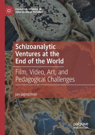 Schizoanalytic Ventures at the End of the World: Film, Video, Art, and Pedagogical Challenges - jan jagodzinski [KSIĄŻKA]