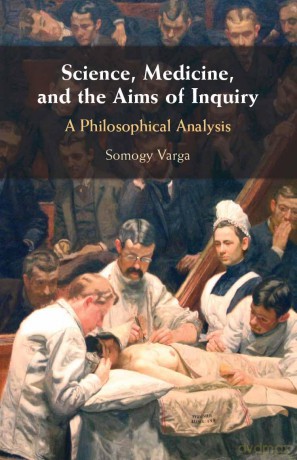 Science, Medicine, and the Aims of Inquiry: A Philosophical Analysis - Somogy Varga [KSIĄŻKA]