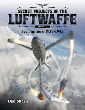 Secret Projects of the Luftwaffe - Vol 1 - Jet Fighters 1939 -1945 - Dan Sharp [KSIĄŻKA]