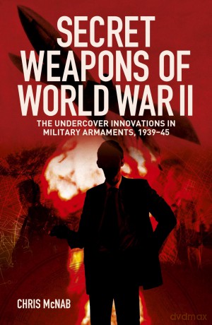 Secret Weapons of World War II: The Undercover Innovations in Military Armaments, 1939-45 - Chris McNab [KSIĄŻKA]