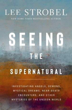 Seeing the Supernatural: Investigating Angels, Demons, Mystical Dreams, Near-Death Encounters, and Other Mysteries of the Unseen World - Lee Strobel [KSIĄŻKA]