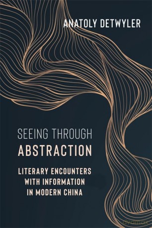 Seeing Through Abstraction: Literary Encounters with Information in Modern China - Anatoly Detwyler [KSIĄŻKA]