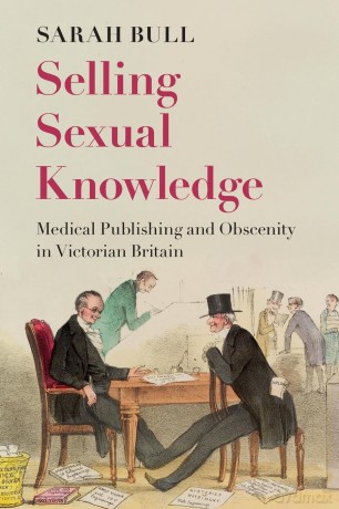 Selling Sexual Knowledge: Medical Publishing and Obscenity in Victorian Britain - Sarah Bull [KSIĄŻKA]