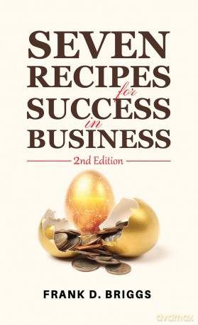 Seven Recipes for Success in Business - 2nd Edition - Frank D. Briggs [KSIĄŻKA]