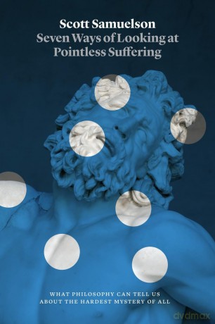 Seven Ways of Looking at Pointless Suffering: What Philosophy Can Tell Us about the Hardest Mystery of All - Scott Samuelson [KSIĄŻKA]