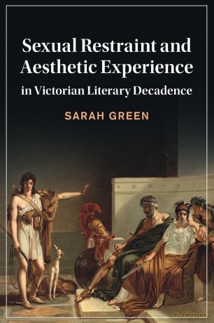 Sexual Restraint and Aesthetic Experience in Victorian Literary Decadence: 142 - Sarah Green [KSIĄŻKA]