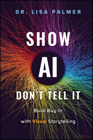 Show AI--Don't Tell It: Build Buy-In with Visual Storytelling - Lisa Palmer [KSIĄŻKA]