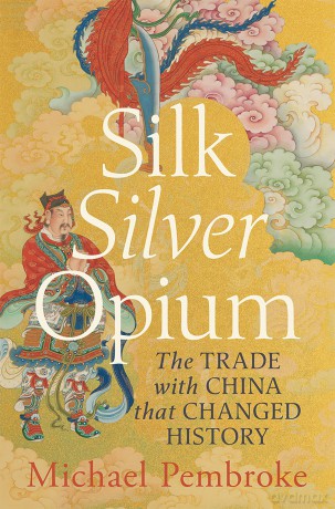 Silk Silver Opium: The Trade with China that Changed History - Michael Pembroke Hon Justice [KSIĄŻKA]