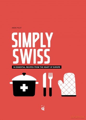 Simply Swiss: 64 Essential Recipes from the Heart of Europe - Andie Pilot [KSIĄŻKA]