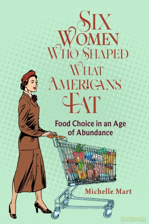 Six Women Who Shaped What Americans Eat: Food Choice in an Age of Abundance - Michelle Mart [KSIĄŻKA]