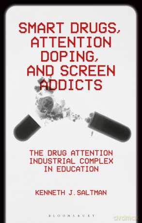 Smart Drugs, Attention Doping, and Screen Addicts: The Drug Attention Industrial Complex in Education - Kenneth J. Saltman [KSIĄŻKA]