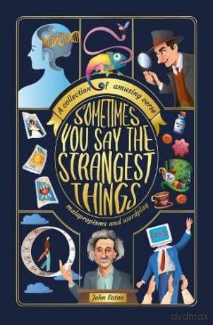 Sometimes You Say the Strangest Things: A collection of humorous verse, malapropisms and wordplay - John Eaton [KSIĄŻKA]