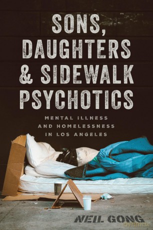 Sons, Daughters, and Sidewalk Psychotics: Mental Illness and Homelessness in Los Angeles - Neil Gong [KSIĄŻKA]